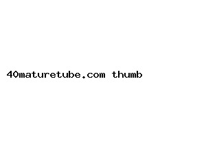 40maturetube.com