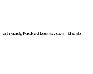 alreadyfuckedteens.com