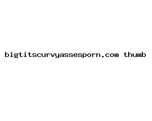 bigtitscurvyassesporn.com