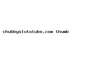 chubbyslutstube.com