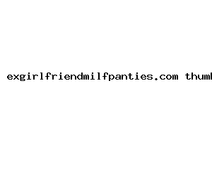 exgirlfriendmilfpanties.com