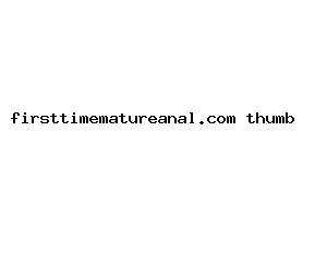 firsttimematureanal.com