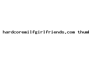 hardcoremilfgirlfriends.com