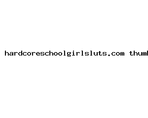 hardcoreschoolgirlsluts.com