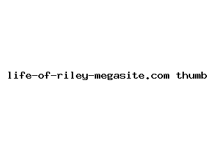 life-of-riley-megasite.com