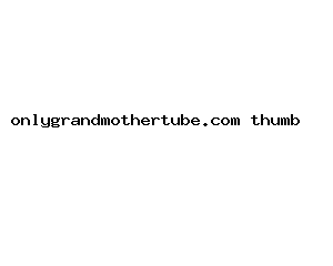 onlygrandmothertube.com