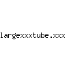 largexxxtube.xxx